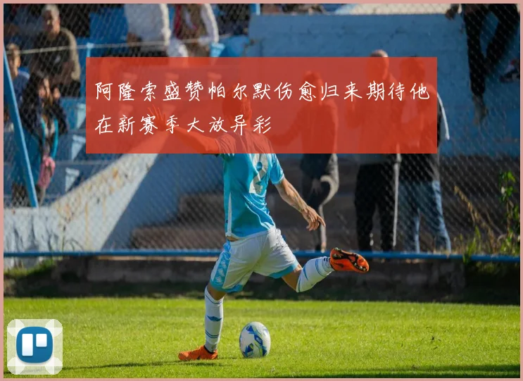 阿隆索盛赞帕尔默伤愈归来期待他在新赛季大放异彩
