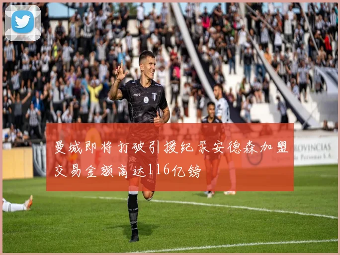 曼城即将打破引援纪录安德森加盟交易金额高达116亿镑