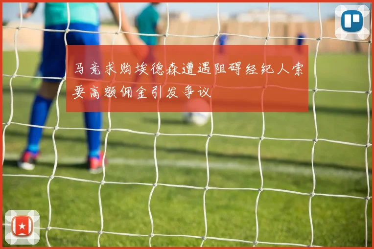 马竞求购埃德森遭遇阻碍经纪人索要高额佣金引发争议