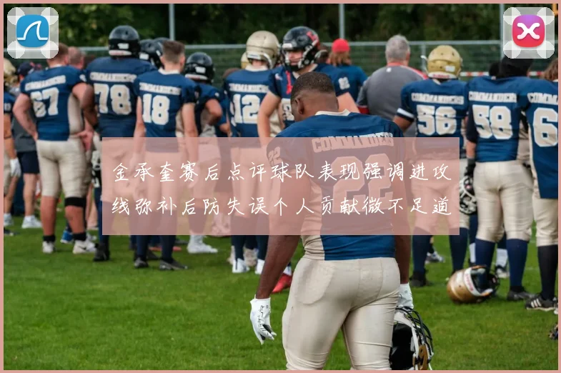 金承奎赛后点评球队表现强调进攻线弥补后防失误个人贡献微不足道