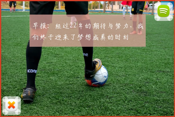 早报：经过22年的期待与努力，我们终于迎来了梦想成真的时刻