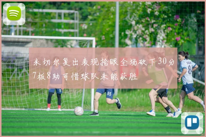 米切尔复出表现抢眼全场砍下30分7板8助可惜球队未能获胜