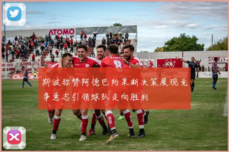 斯波称赞阿德巴约果断决策展现竞争意志引领球队走向胜利
