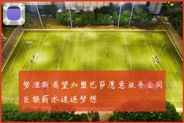 努涅斯渴望加盟巴萨愿意放弃合同巨额薪水追逐梦想