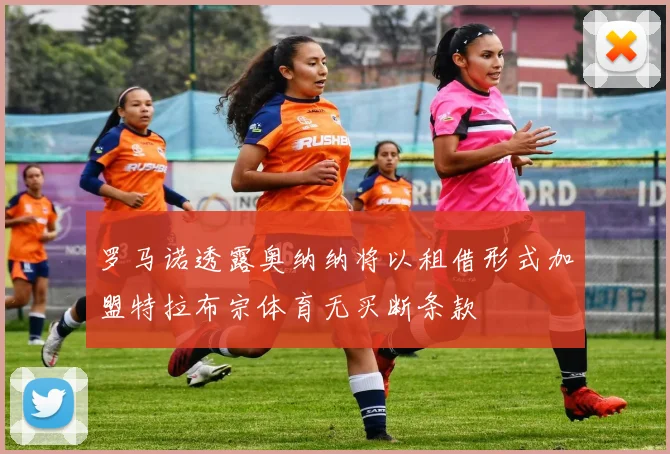 罗马诺透露奥纳纳将以租借形式加盟特拉布宗体育无买断条款