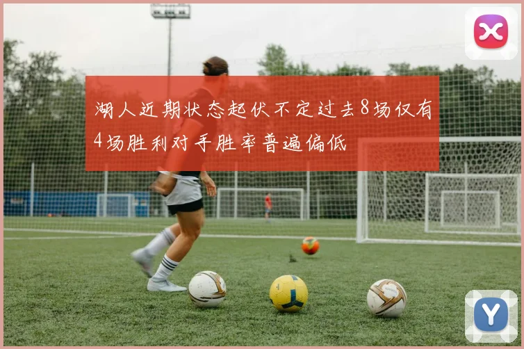湖人近期状态起伏不定过去8场仅有4场胜利对手胜率普遍偏低