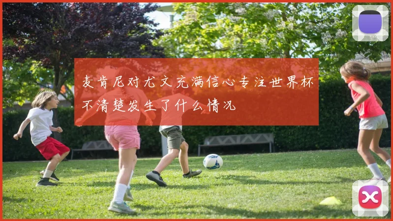 麦肯尼对尤文充满信心专注世界杯不清楚发生了什么情况