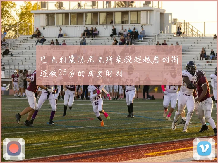 巴克利震惊尼克斯表现超越詹姆斯连砍25分的历史时刻